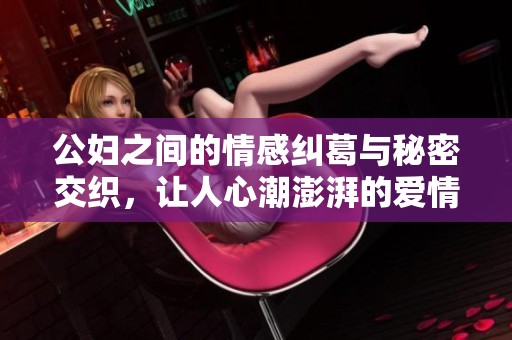 公妇之间的情感纠葛与秘密交织，让人心潮澎湃的爱情故事