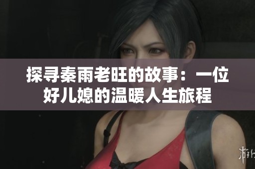 探寻秦雨老旺的故事：一位好儿媳的温暖人生旅程
