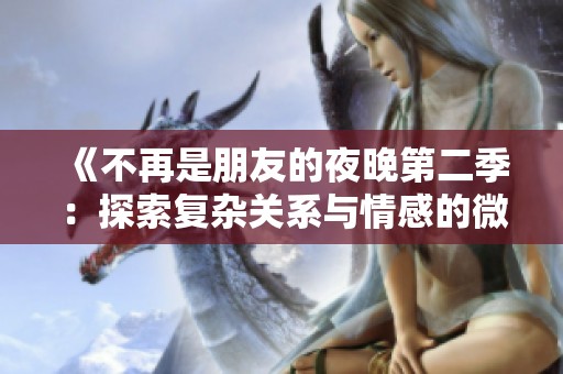 《不再是朋友的夜晚第二季：探索复杂关系与情感的微妙变化》