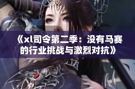 《xl司令第二季：没有马赛的行业挑战与激烈对抗》