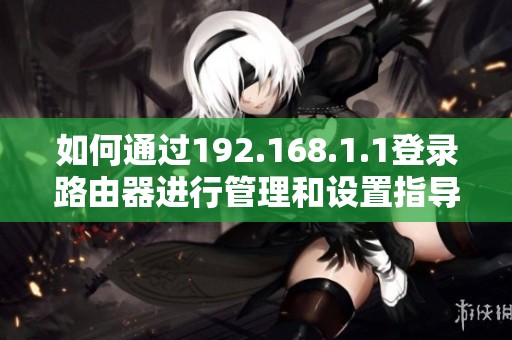 如何通过192.168.1.1登录路由器进行管理和设置指导