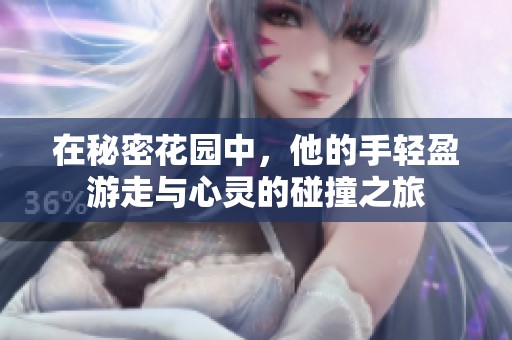 在秘密花园中，他的手轻盈游走与心灵的碰撞之旅
