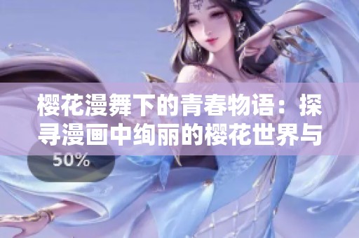 樱花漫舞下的青春物语：探寻漫画中绚丽的樱花世界与情感故事