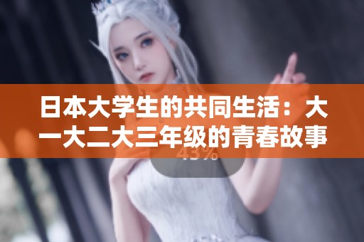 日本大学生的共同生活：大一大二大三年级的青春故事与校园情感探索
