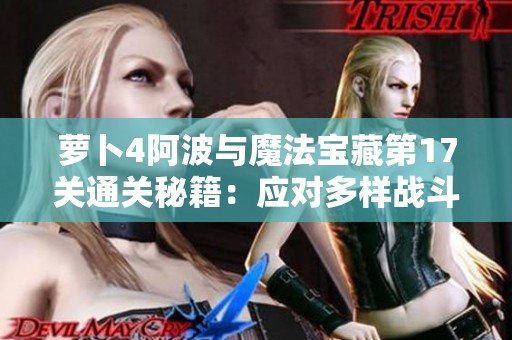 萝卜4阿波与魔法宝藏第17关通关秘籍：应对多样战斗场景的策略分享