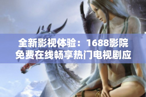 全新影视体验：1688影院免费在线畅享热门电视剧应用推荐