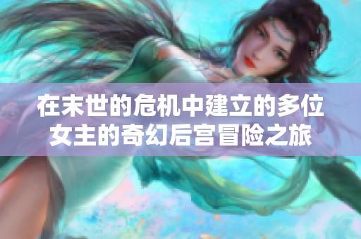 在末世的危机中建立的多位女主的奇幻后宫冒险之旅
