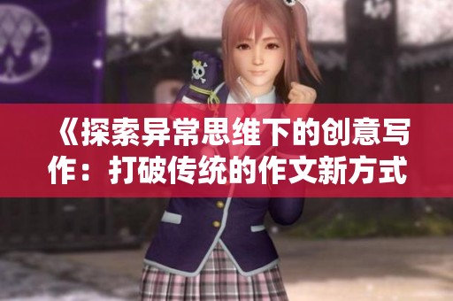 《探索异常思维下的创意写作：打破传统的作文新方式》