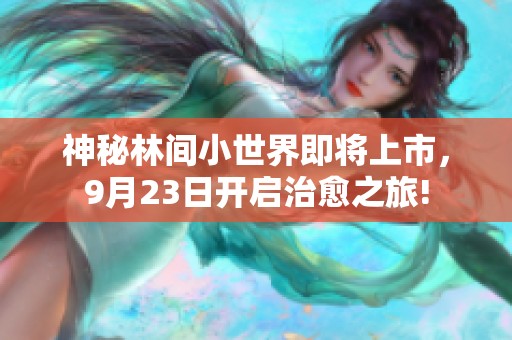 神秘林间小世界即将上市，9月23日开启治愈之旅!