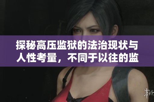 探秘高压监狱的法治现状与人性考量，不同于以往的监禁体验