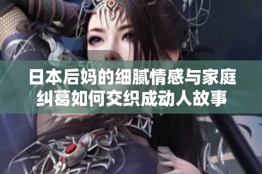日本后妈的细腻情感与家庭纠葛如何交织成动人故事