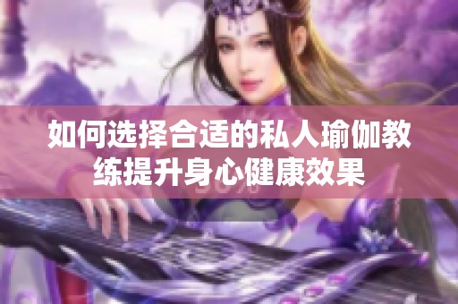 如何选择合适的私人瑜伽教练提升身心健康效果