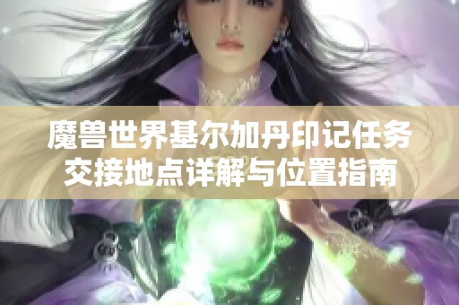 魔兽世界基尔加丹印记任务交接地点详解与位置指南