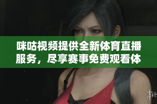 咪咕视频提供全新体育直播服务，尽享赛事免费观看体验