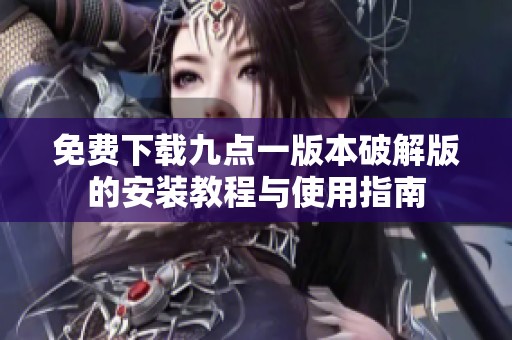 免费下载九点一版本破解版的安装教程与使用指南