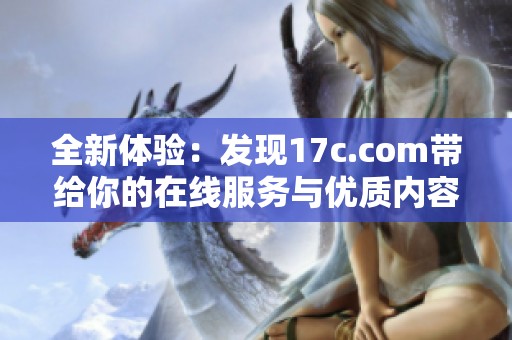 全新体验：发现17c.com带给你的在线服务与优质内容