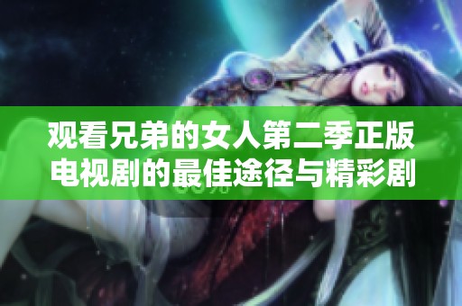 观看兄弟的女人第二季正版电视剧的最佳途径与精彩剧情解析