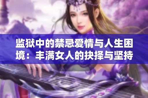 监狱中的禁忌爱情与人生困境：丰满女人的抉择与坚持