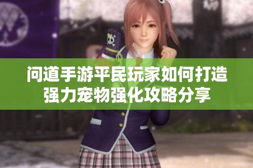 问道手游平民玩家如何打造强力宠物强化攻略分享