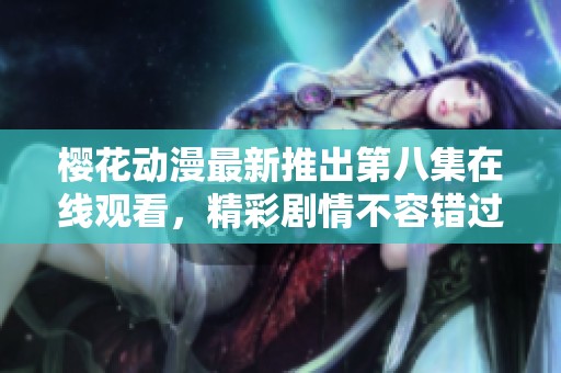 樱花动漫最新推出第八集在线观看，精彩剧情不容错过！