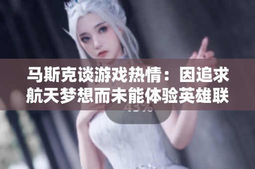 马斯克谈游戏热情：因追求航天梦想而未能体验英雄联盟