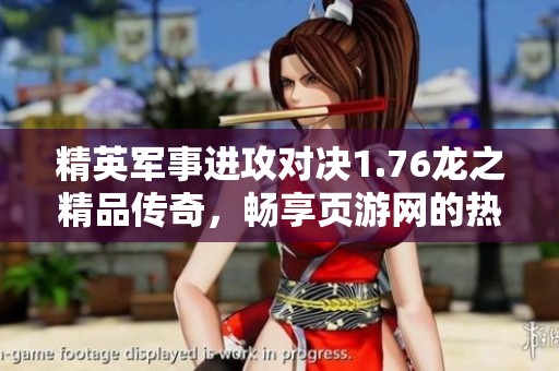 精英军事进攻对决1.76龙之精品传奇，畅享页游网的热血战斗体验