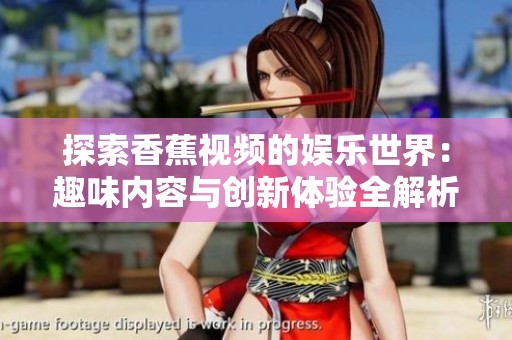 探索香蕉视频的娱乐世界：趣味内容与创新体验全解析