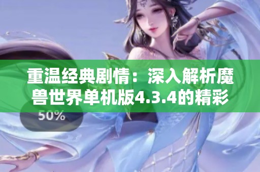 重温经典剧情：深入解析魔兽世界单机版4.3.4的精彩特色与玩法