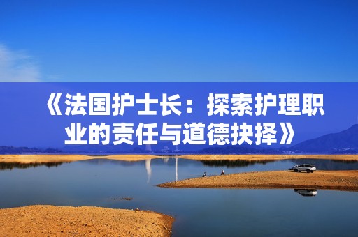 《法国护士长：探索护理职业的责任与道德抉择》