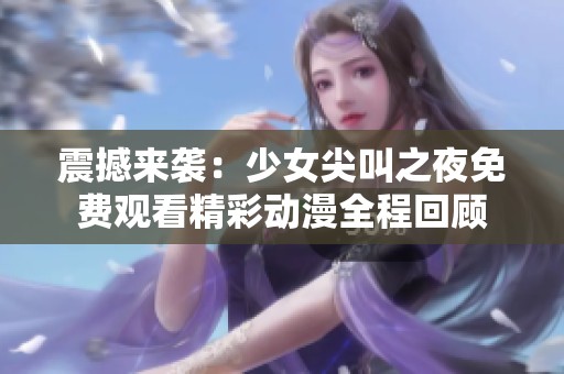 震撼来袭：少女尖叫之夜免费观看精彩动漫全程回顾