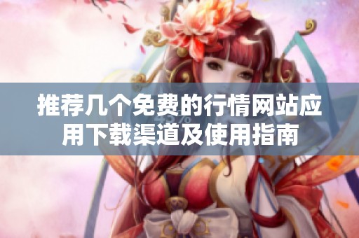 推荐几个免费的行情网站应用下载渠道及使用指南