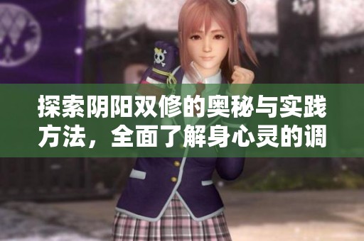 探索阴阳双修的奥秘与实践方法，全面了解身心灵的调和之道
