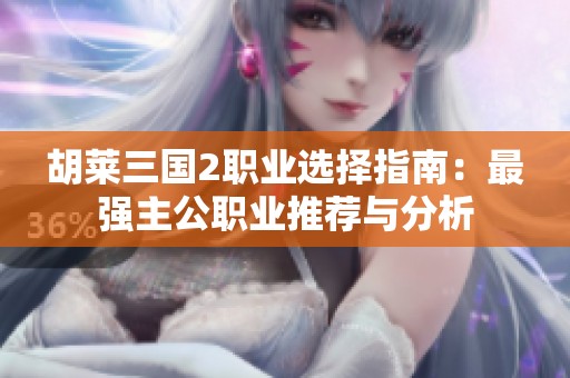 胡莱三国2职业选择指南：最强主公职业推荐与分析