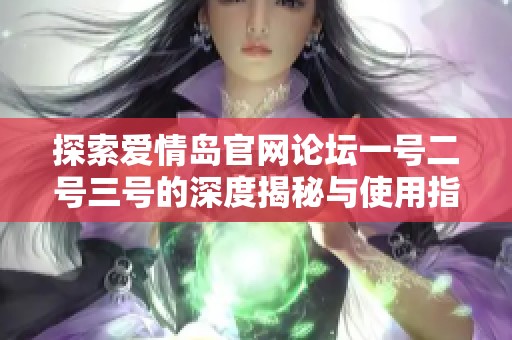 探索爱情岛官网论坛一号二号三号的深度揭秘与使用指南