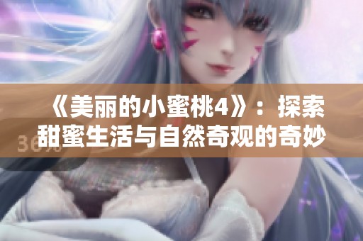 《美丽的小蜜桃4》：探索甜蜜生活与自然奇观的奇妙冒险之旅