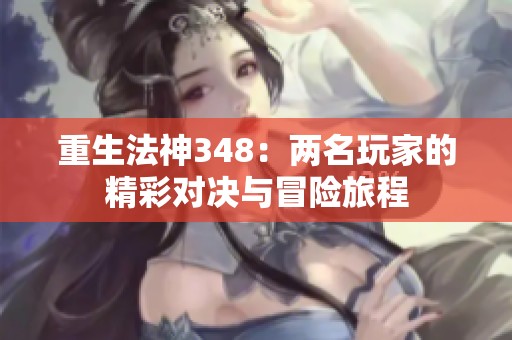 重生法神348：两名玩家的精彩对决与冒险旅程