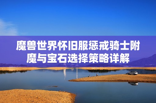 魔兽世界怀旧服惩戒骑士附魔与宝石选择策略详解