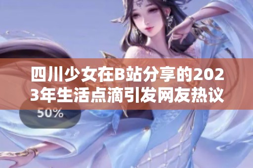 四川少女在B站分享的2023年生活点滴引发网友热议与关注
