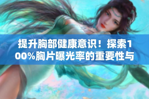 提升胸部健康意识！探索100%胸片曝光率的重要性与意义