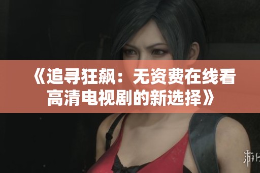 《追寻狂飙：无资费在线看高清电视剧的新选择》