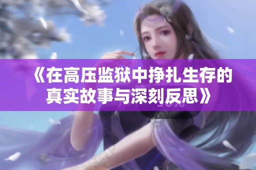《在高压监狱中挣扎生存的真实故事与深刻反思》