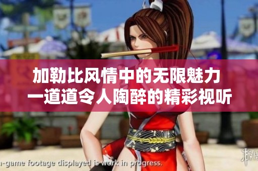 加勒比风情中的无限魅力 一道道令人陶醉的精彩视听盛宴