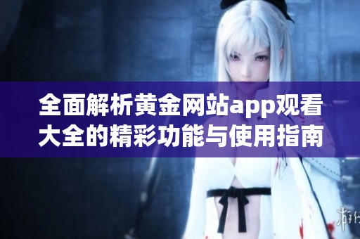 全面解析黄金网站app观看大全的精彩功能与使用指南