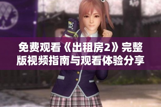 免费观看《出租房2》完整版视频指南与观看体验分享