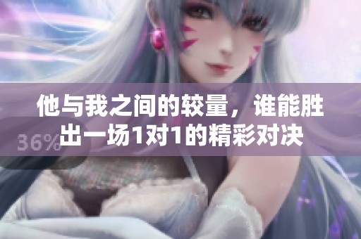 他与我之间的较量，谁能胜出一场1对1的精彩对决