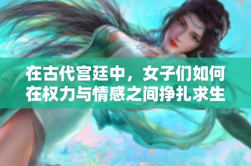 在古代宫廷中，女子们如何在权力与情感之间挣扎求生