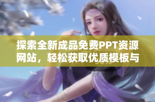 探索全新成品免费PPT资源网站，轻松获取优质模板与素材