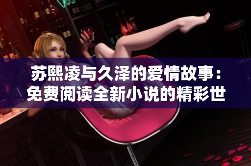 苏熙凌与久泽的爱情故事：免费阅读全新小说的精彩世界