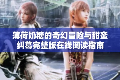 薄荷奶糖的奇幻冒险与甜蜜纠葛完整版在线阅读指南