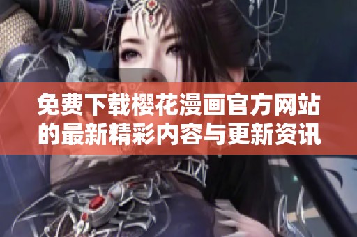 免费下载樱花漫画官方网站的最新精彩内容与更新资讯